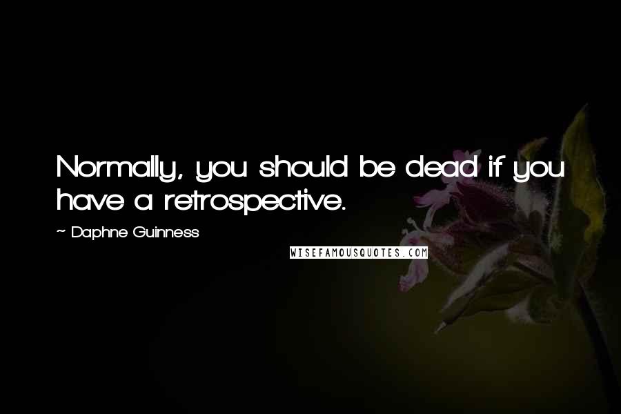 Daphne Guinness Quotes: Normally, you should be dead if you have a retrospective.
