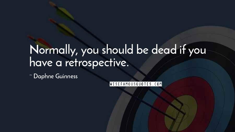 Daphne Guinness Quotes: Normally, you should be dead if you have a retrospective.