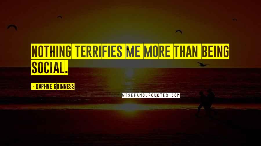 Daphne Guinness Quotes: Nothing terrifies me more than being social.