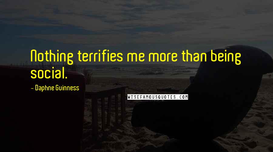 Daphne Guinness Quotes: Nothing terrifies me more than being social.