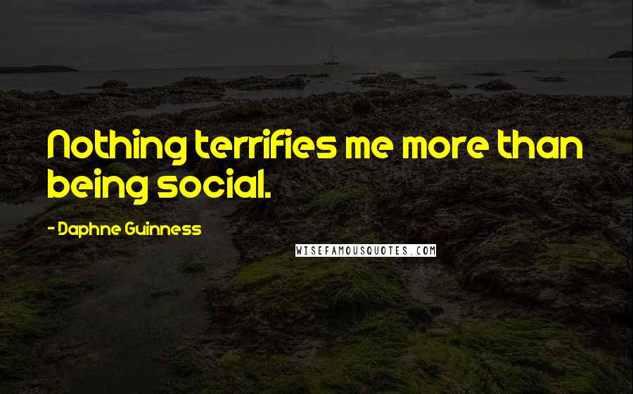 Daphne Guinness Quotes: Nothing terrifies me more than being social.
