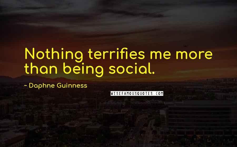 Daphne Guinness Quotes: Nothing terrifies me more than being social.