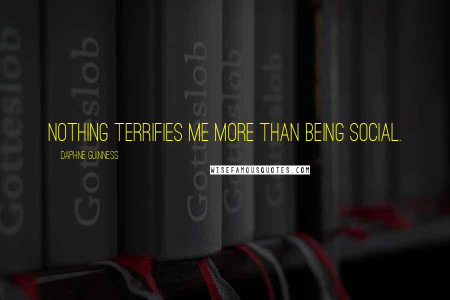 Daphne Guinness Quotes: Nothing terrifies me more than being social.