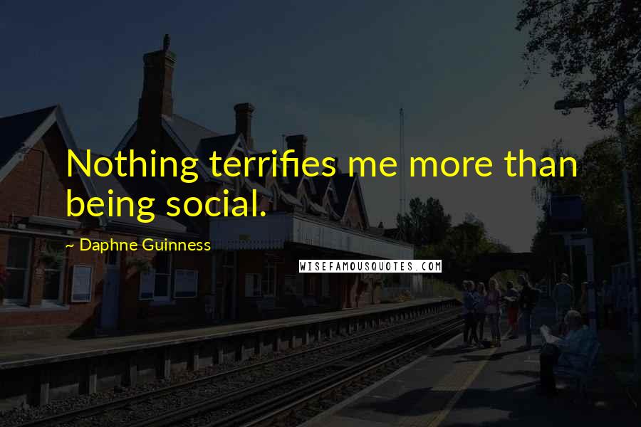 Daphne Guinness Quotes: Nothing terrifies me more than being social.