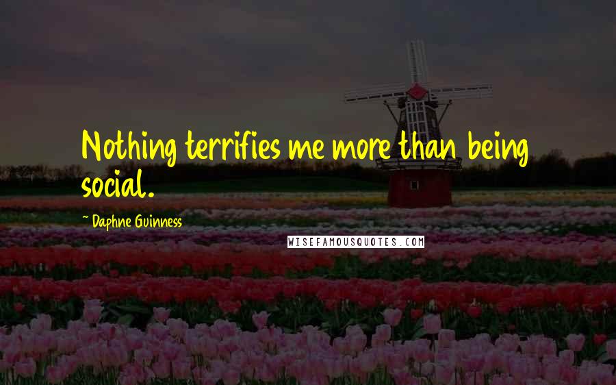 Daphne Guinness Quotes: Nothing terrifies me more than being social.