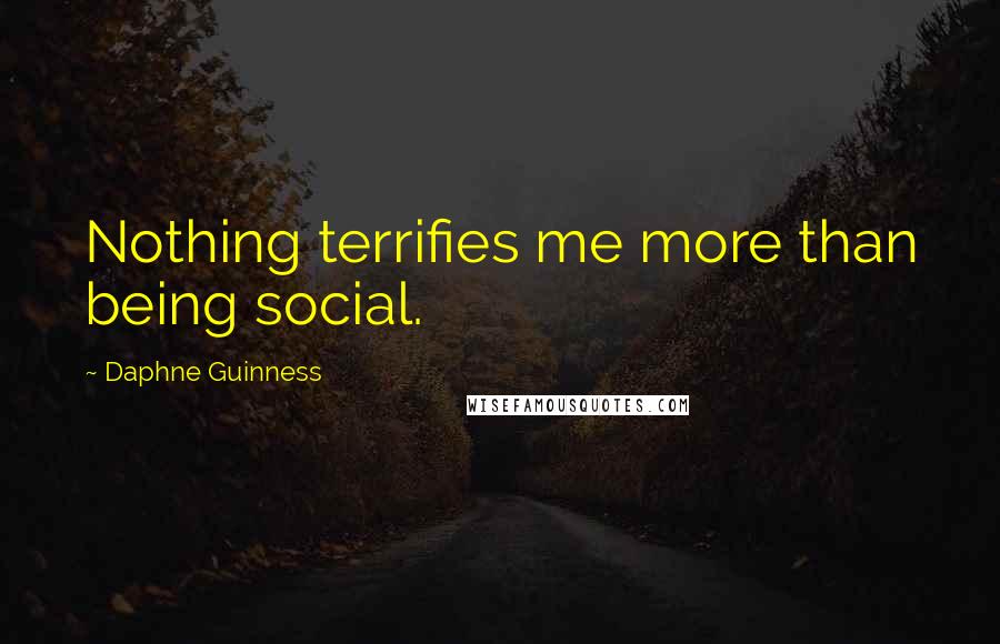 Daphne Guinness Quotes: Nothing terrifies me more than being social.