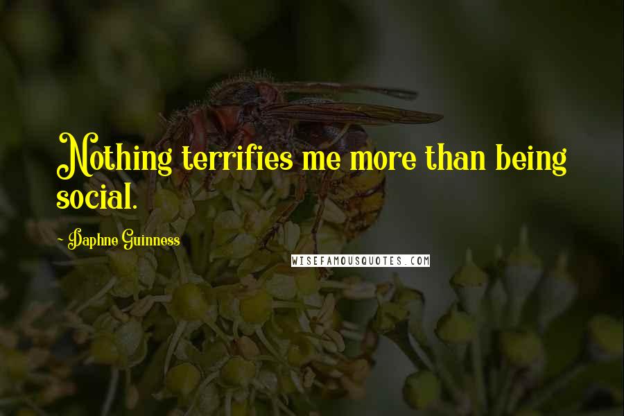 Daphne Guinness Quotes: Nothing terrifies me more than being social.