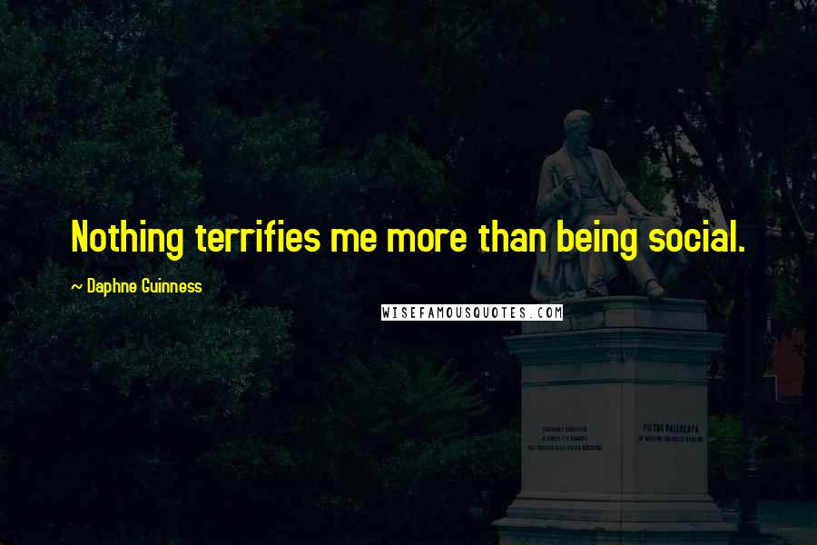 Daphne Guinness Quotes: Nothing terrifies me more than being social.