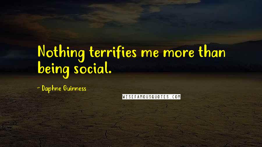 Daphne Guinness Quotes: Nothing terrifies me more than being social.