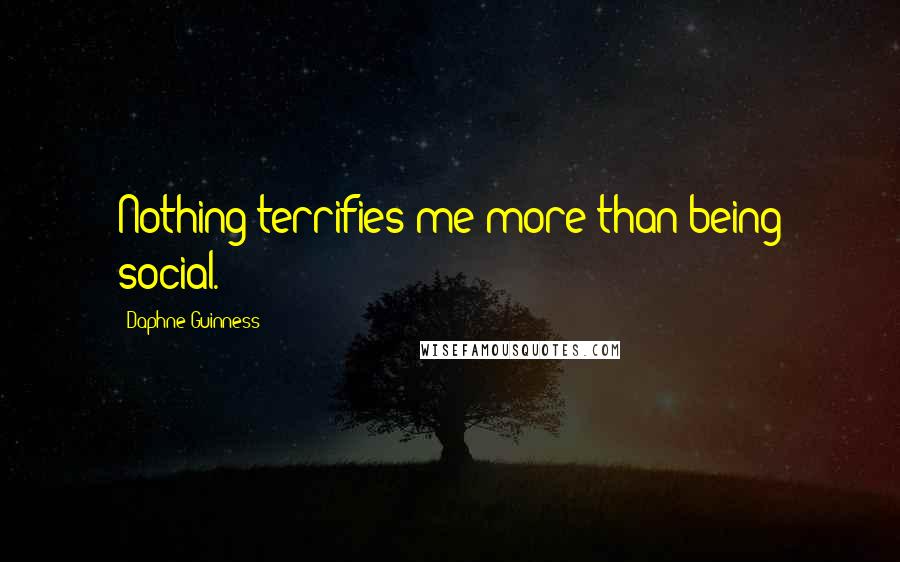 Daphne Guinness Quotes: Nothing terrifies me more than being social.