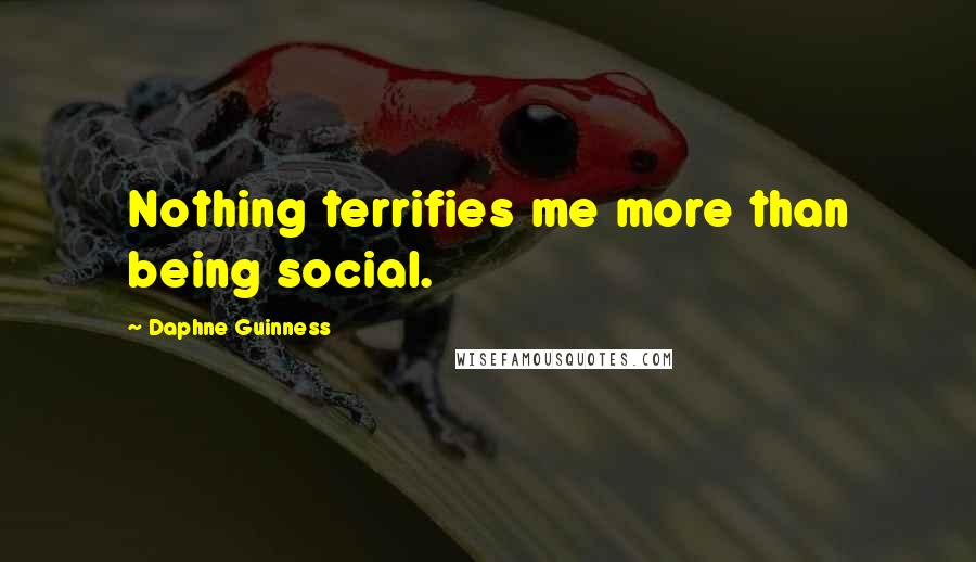 Daphne Guinness Quotes: Nothing terrifies me more than being social.