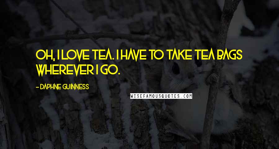 Daphne Guinness Quotes: Oh, I love tea. I have to take tea bags wherever I go.