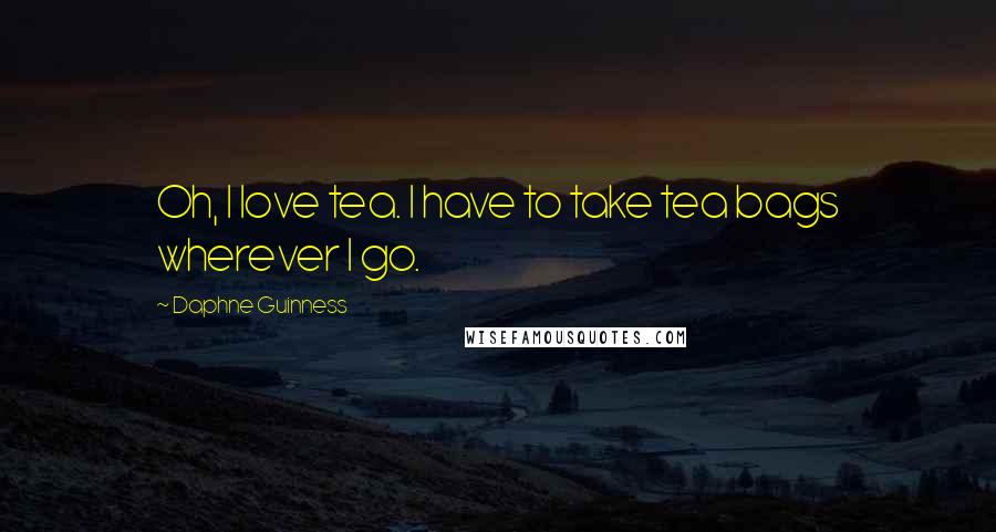 Daphne Guinness Quotes: Oh, I love tea. I have to take tea bags wherever I go.