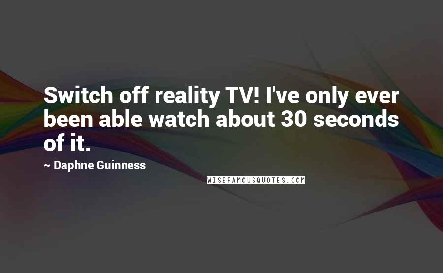 Daphne Guinness Quotes: Switch off reality TV! I've only ever been able watch about 30 seconds of it.