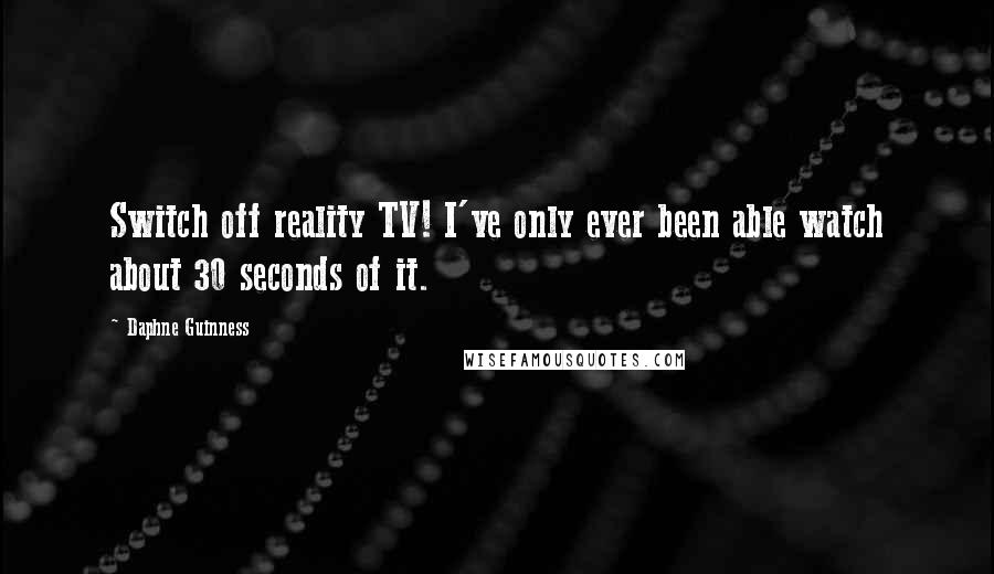 Daphne Guinness Quotes: Switch off reality TV! I've only ever been able watch about 30 seconds of it.