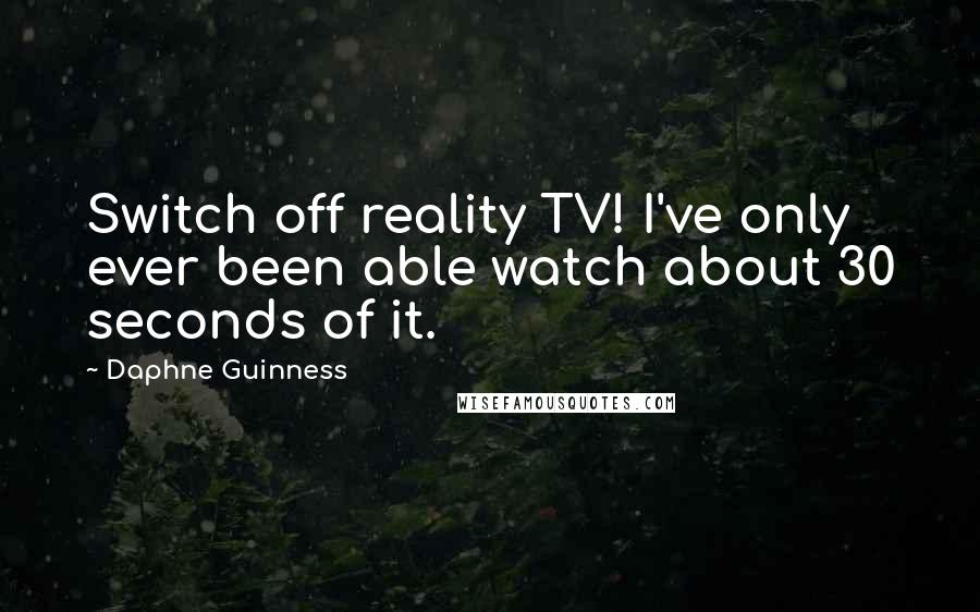 Daphne Guinness Quotes: Switch off reality TV! I've only ever been able watch about 30 seconds of it.