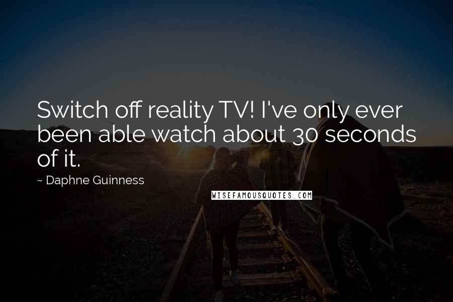 Daphne Guinness Quotes: Switch off reality TV! I've only ever been able watch about 30 seconds of it.