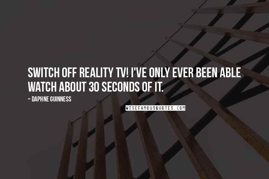 Daphne Guinness Quotes: Switch off reality TV! I've only ever been able watch about 30 seconds of it.