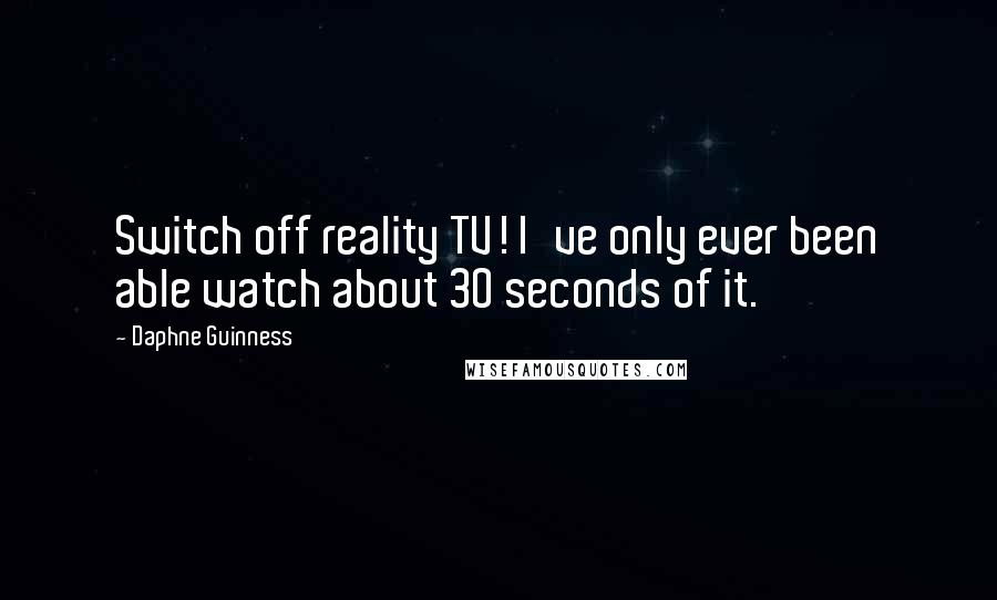 Daphne Guinness Quotes: Switch off reality TV! I've only ever been able watch about 30 seconds of it.