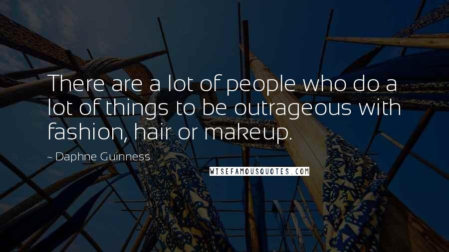 Daphne Guinness Quotes: There are a lot of people who do a lot of things to be outrageous with fashion, hair or makeup.