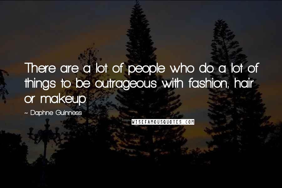 Daphne Guinness Quotes: There are a lot of people who do a lot of things to be outrageous with fashion, hair or makeup.