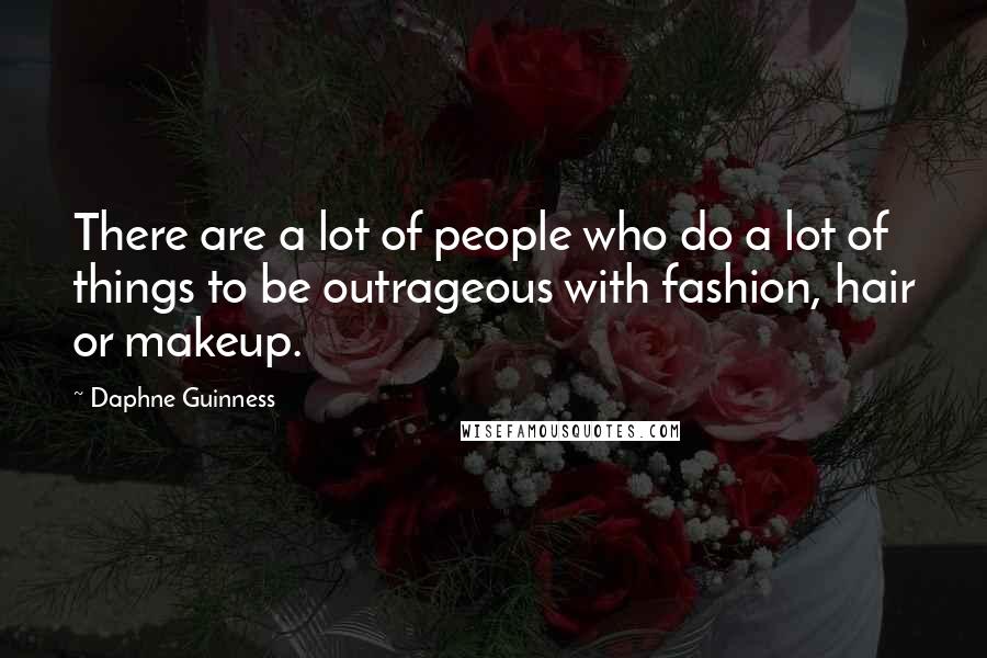 Daphne Guinness Quotes: There are a lot of people who do a lot of things to be outrageous with fashion, hair or makeup.