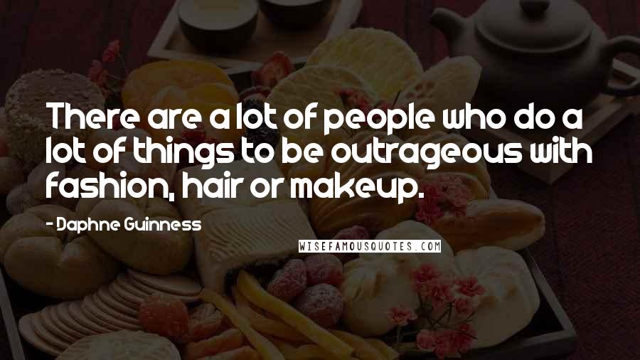 Daphne Guinness Quotes: There are a lot of people who do a lot of things to be outrageous with fashion, hair or makeup.