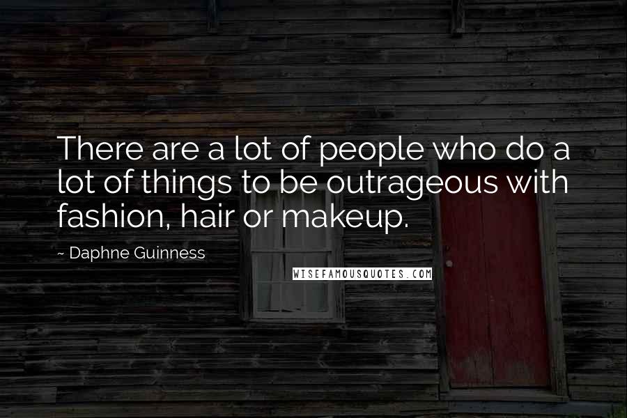 Daphne Guinness Quotes: There are a lot of people who do a lot of things to be outrageous with fashion, hair or makeup.
