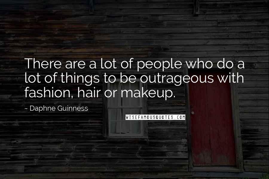Daphne Guinness Quotes: There are a lot of people who do a lot of things to be outrageous with fashion, hair or makeup.