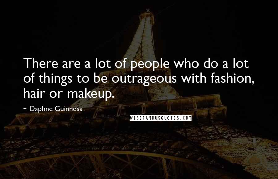 Daphne Guinness Quotes: There are a lot of people who do a lot of things to be outrageous with fashion, hair or makeup.