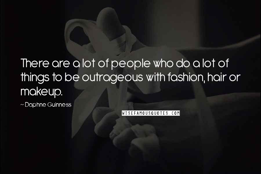 Daphne Guinness Quotes: There are a lot of people who do a lot of things to be outrageous with fashion, hair or makeup.