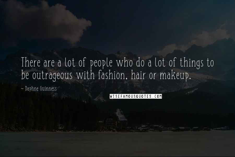 Daphne Guinness Quotes: There are a lot of people who do a lot of things to be outrageous with fashion, hair or makeup.