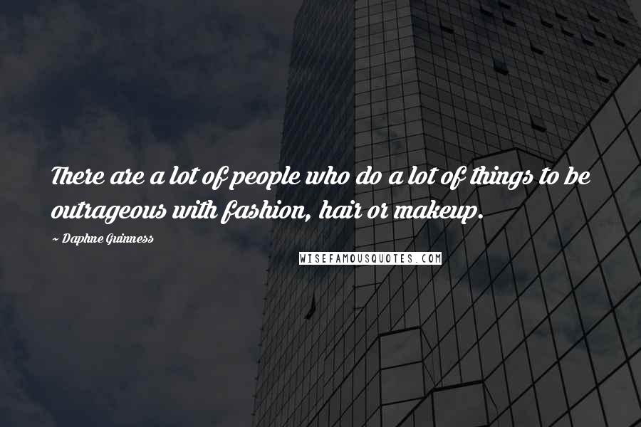 Daphne Guinness Quotes: There are a lot of people who do a lot of things to be outrageous with fashion, hair or makeup.