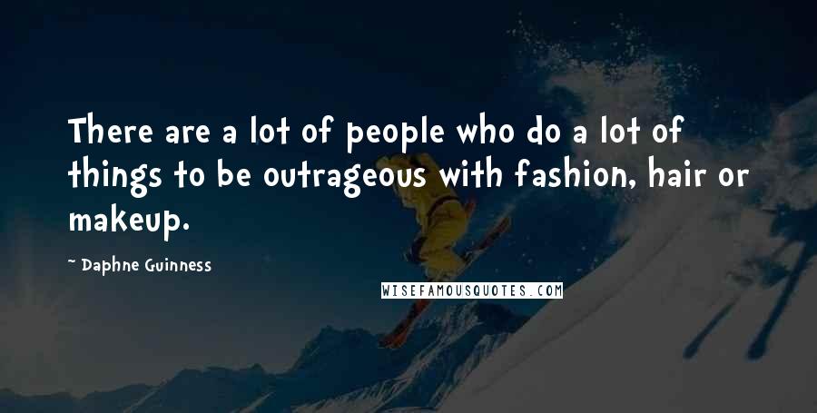 Daphne Guinness Quotes: There are a lot of people who do a lot of things to be outrageous with fashion, hair or makeup.