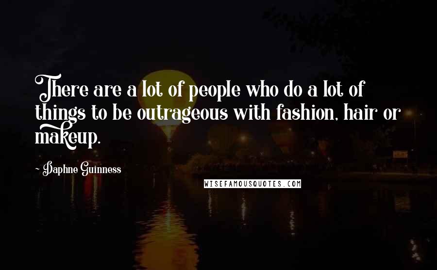 Daphne Guinness Quotes: There are a lot of people who do a lot of things to be outrageous with fashion, hair or makeup.