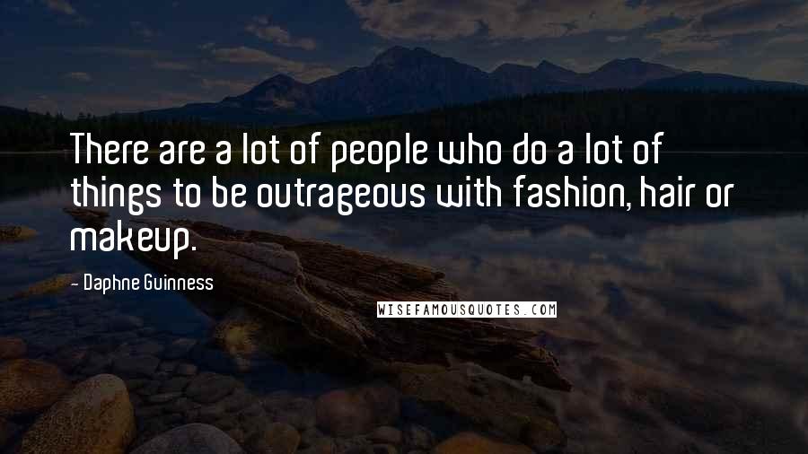 Daphne Guinness Quotes: There are a lot of people who do a lot of things to be outrageous with fashion, hair or makeup.