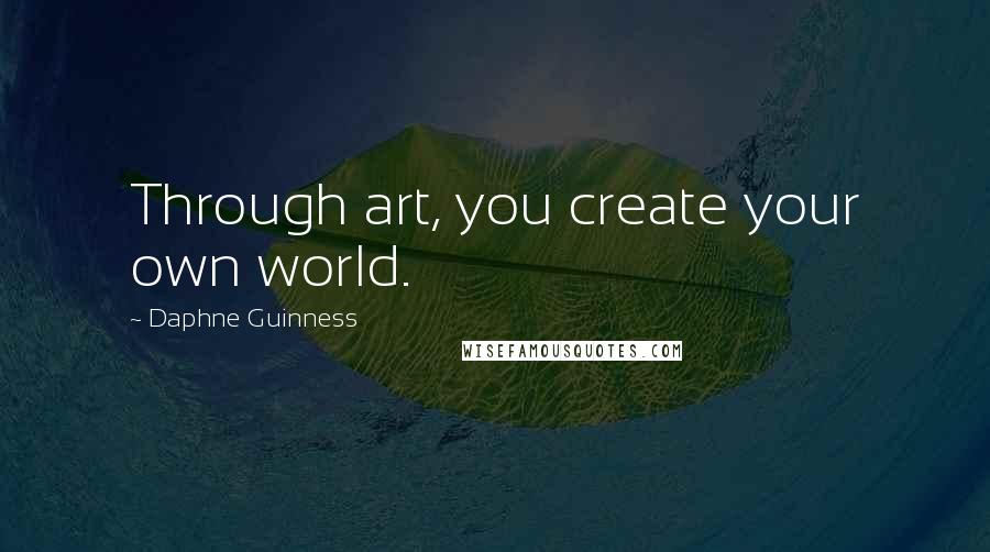 Daphne Guinness Quotes: Through art, you create your own world.