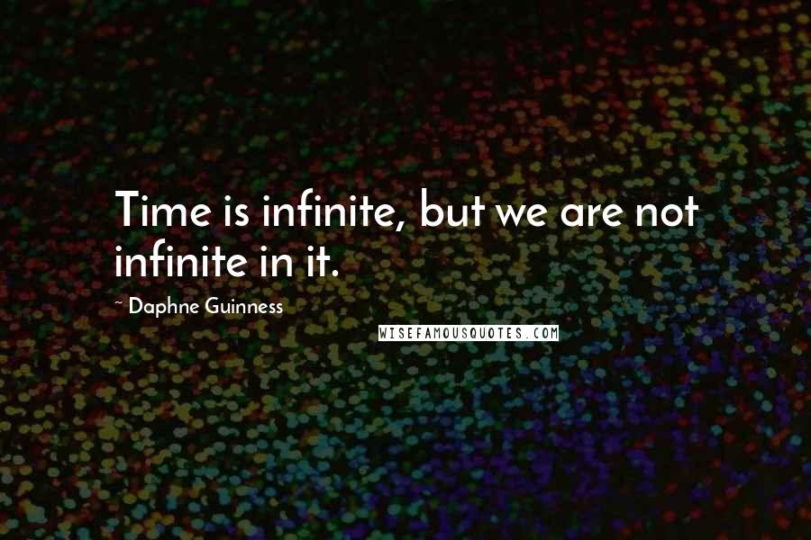 Daphne Guinness Quotes: Time is infinite, but we are not infinite in it.