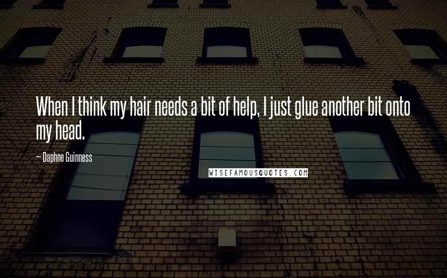 Daphne Guinness Quotes: When I think my hair needs a bit of help, I just glue another bit onto my head.
