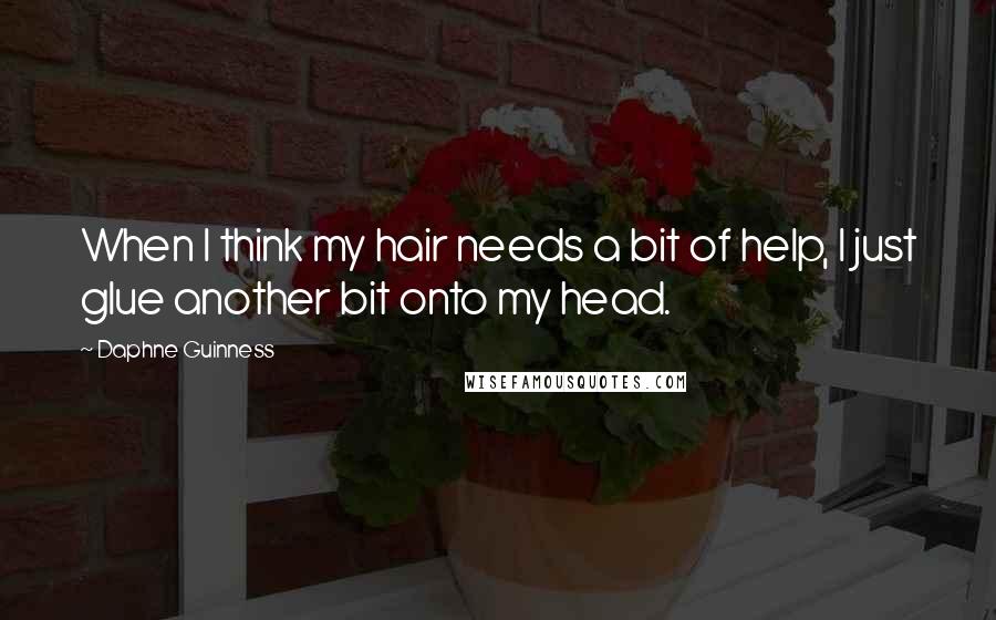 Daphne Guinness Quotes: When I think my hair needs a bit of help, I just glue another bit onto my head.