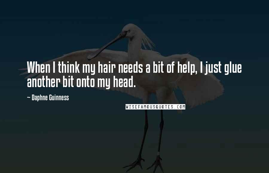 Daphne Guinness Quotes: When I think my hair needs a bit of help, I just glue another bit onto my head.
