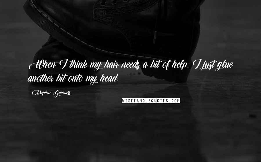 Daphne Guinness Quotes: When I think my hair needs a bit of help, I just glue another bit onto my head.
