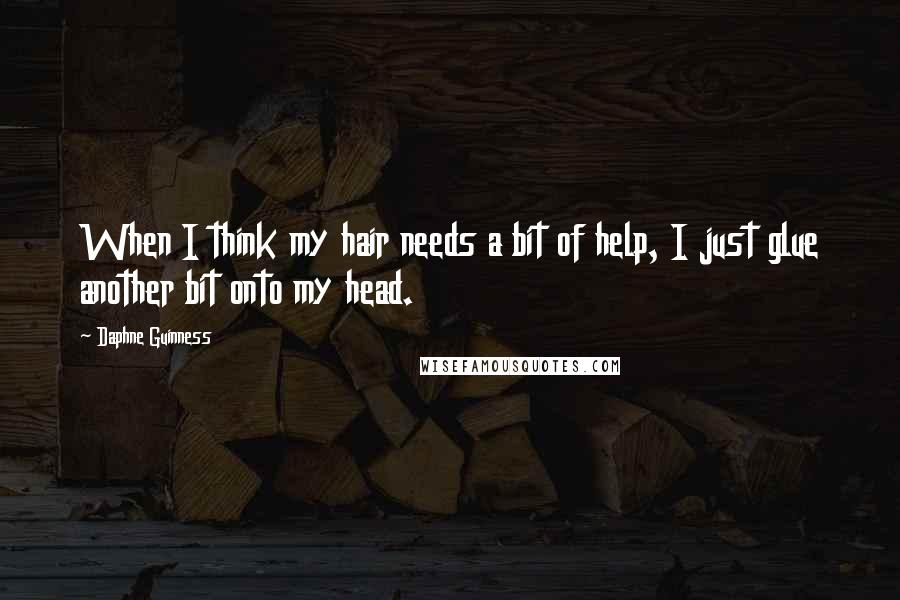 Daphne Guinness Quotes: When I think my hair needs a bit of help, I just glue another bit onto my head.