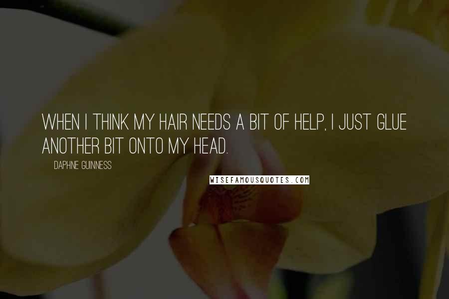 Daphne Guinness Quotes: When I think my hair needs a bit of help, I just glue another bit onto my head.