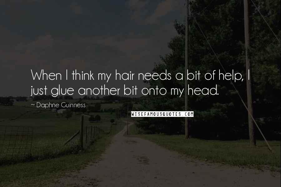 Daphne Guinness Quotes: When I think my hair needs a bit of help, I just glue another bit onto my head.