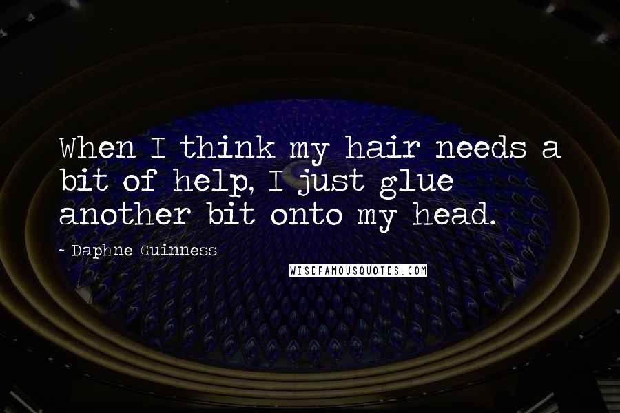 Daphne Guinness Quotes: When I think my hair needs a bit of help, I just glue another bit onto my head.