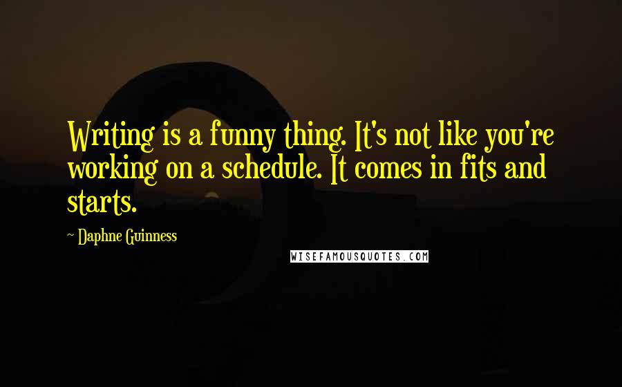 Daphne Guinness Quotes: Writing is a funny thing. It's not like you're working on a schedule. It comes in fits and starts.