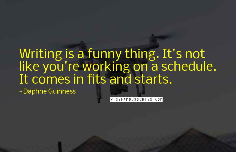 Daphne Guinness Quotes: Writing is a funny thing. It's not like you're working on a schedule. It comes in fits and starts.