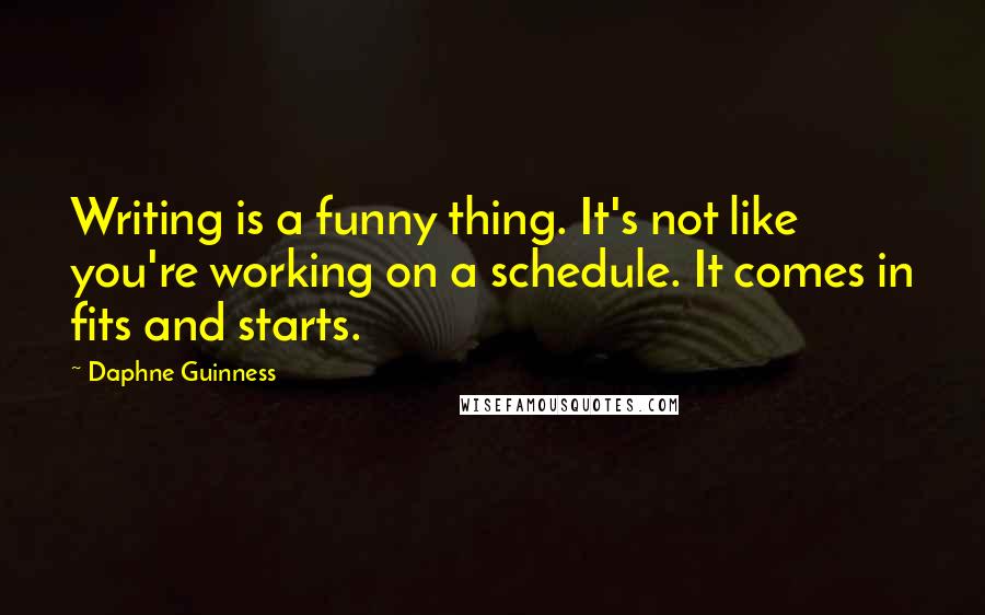 Daphne Guinness Quotes: Writing is a funny thing. It's not like you're working on a schedule. It comes in fits and starts.