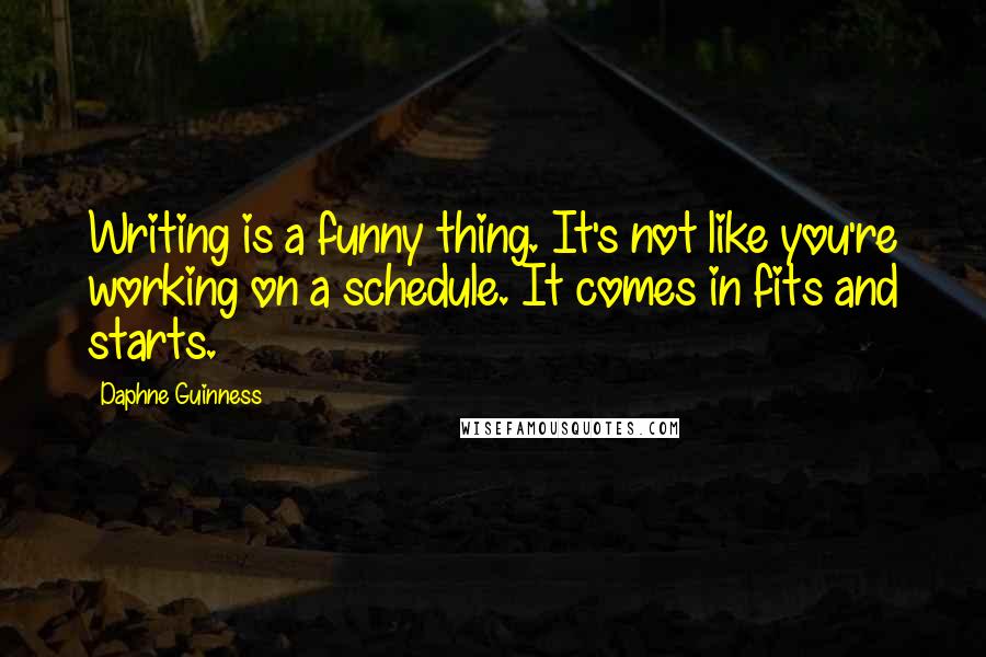 Daphne Guinness Quotes: Writing is a funny thing. It's not like you're working on a schedule. It comes in fits and starts.